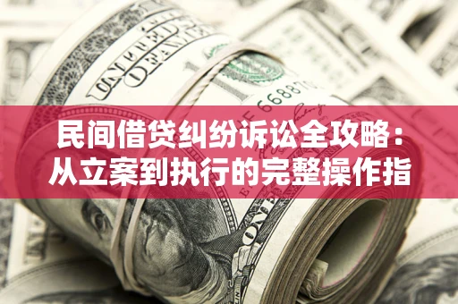 北京民间借贷纠纷诉讼全攻略：从立案到执行的完整操作指南