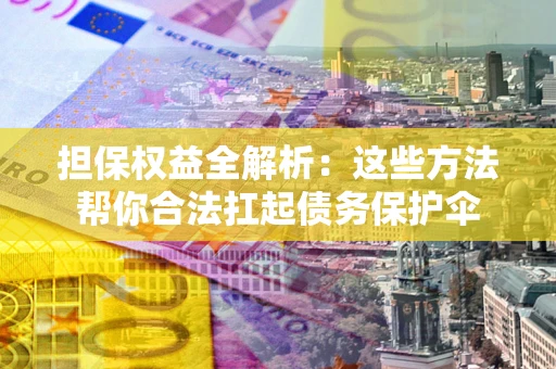 北京担保权益全解析：这些方法帮你合法扛起债务保护伞