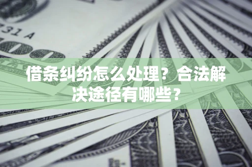 北京借条纠纷怎么处理？合法解决途径有哪些？