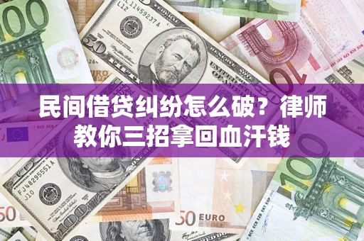 北京民间借贷纠纷怎么破？律师教你三招拿回血汗钱