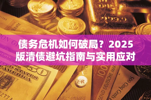 北京债务危机如何破局？2025版清债避坑指南与实用应对策略
