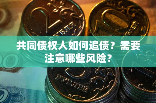 北京共同债权人如何追债？需要注意哪些风险？