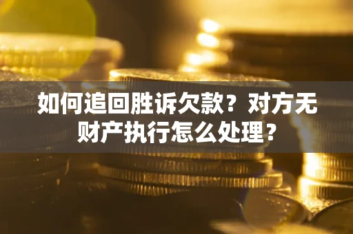 北京如何追回胜诉欠款？对方无财产执行怎么处理？
