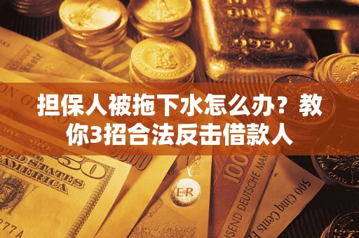 北京担保人被拖下水怎么办？教你3招合法反击借款人