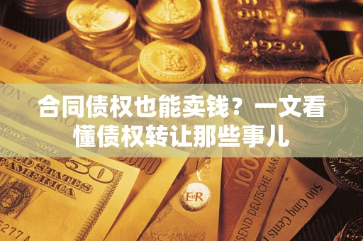 北京合同债权也能卖钱？一文看懂债权转让那些事儿