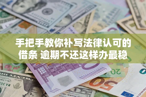 北京手把手教你补写法律认可的借条 逾期不还这样办最稳妥
