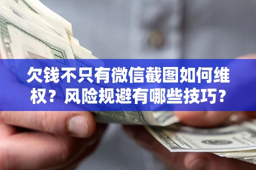 北京欠钱不只有微信截图如何维权？风险规避有哪些技巧？