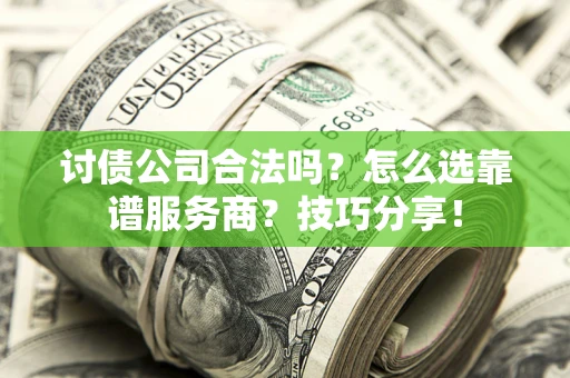 北京讨债公司合法吗？怎么选靠谱服务商？技巧分享！