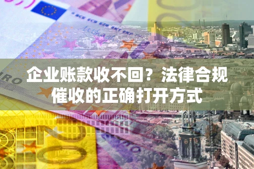 北京企业账款收不回？法律合规催收的正确打开方式