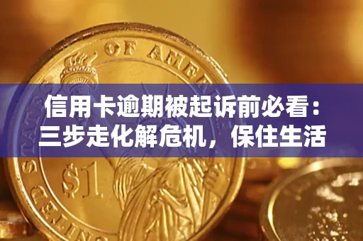 北京信用卡逾期被起诉前必看：三步走化解危机，保住生活尊严