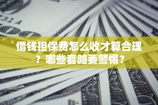 北京借钱担保费怎么收才算合理？哪些套路要警惕？