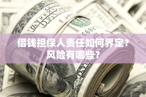 北京借钱担保人责任如何界定?风险有哪些? 北京借钱担保人责任如何界定?风险有哪些?