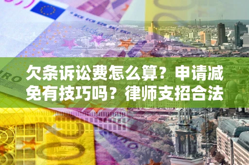 北京欠条诉讼费怎么算？申请减免有技巧吗？律师支招合法省钱