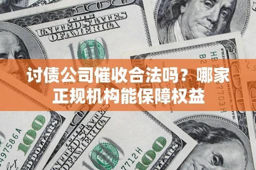 北京讨债公司催收合法吗？哪家正规机构能保障权益