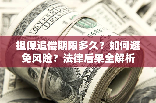 北京担保追偿期限多久？如何避免风险？法律后果全解析
