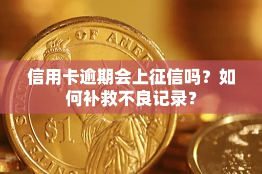 北京信用卡逾期会上征信吗？如何补救不良记录？