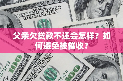 北京父亲欠贷款不还会怎样？如何避免被催收？