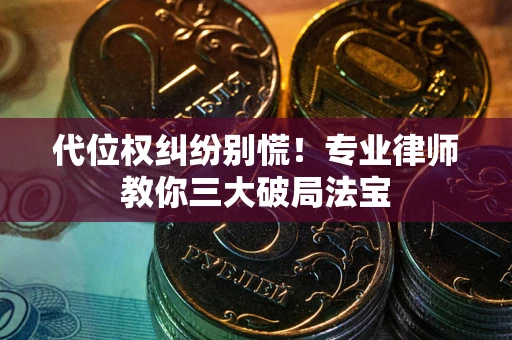 北京代位权纠纷别慌！专业律师教你三大破局法宝