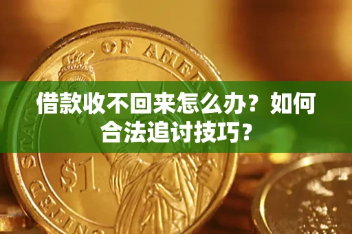 北京借款收不回来怎么办？如何合法追讨技巧？