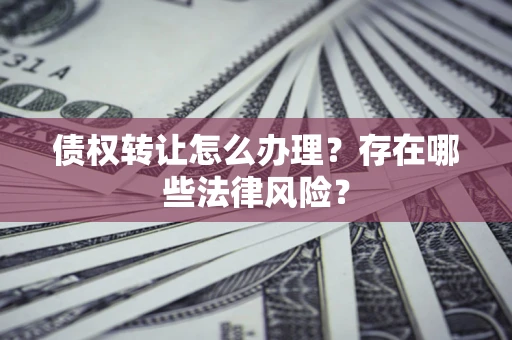 北京债权转让怎么办理？存在哪些法律风险？