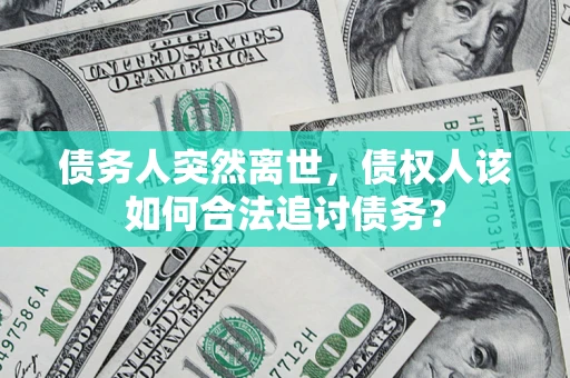 北京债务人突然离世，债权人该如何合法追讨债务？