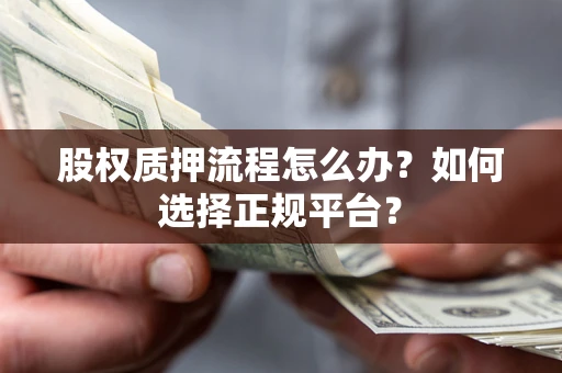北京股权质押流程怎么办？如何选择正规平台？