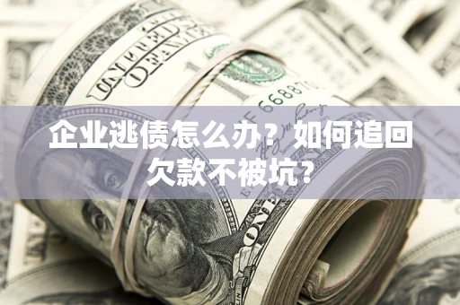 北京企业逃债怎么办？如何追回欠款不被坑？