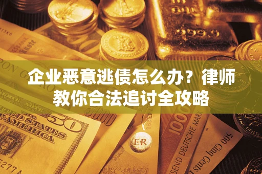 北京企业恶意逃债怎么办？律师教你合法追讨全攻略