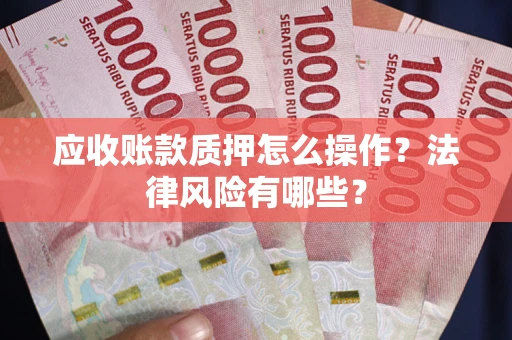 北京应收账款质押怎么操作？法律风险有哪些？