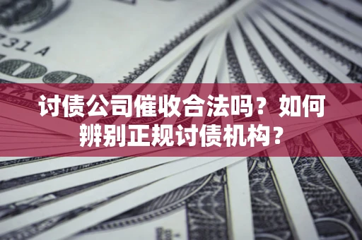 北京讨债公司催收合法吗？如何辨别正规讨债机构？
