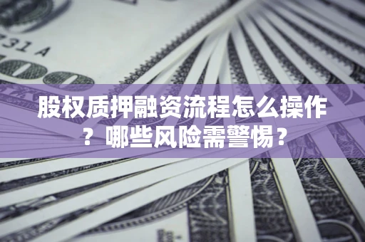 北京股权质押融资流程怎么操作？哪些风险需警惕？
