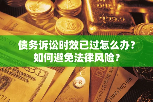 北京债务诉讼时效已过怎么办？如何避免法律风险？