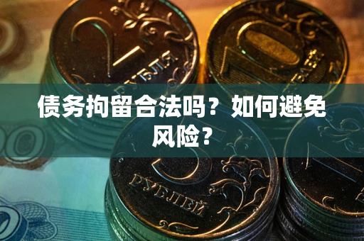 北京债务拘留合法吗？如何避免风险？