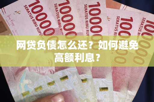 北京网贷负债怎么还？如何避免高额利息？