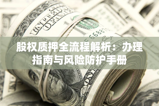 北京股权质押全流程解析：办理指南与风险防护手册