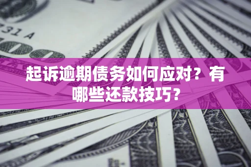 北京起诉逾期债务如何应对？有哪些还款技巧？