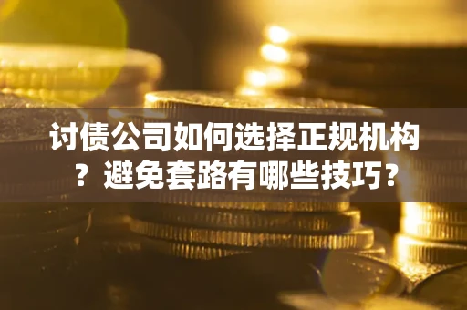 北京讨债公司如何选择正规机构？避免套路有哪些技巧？