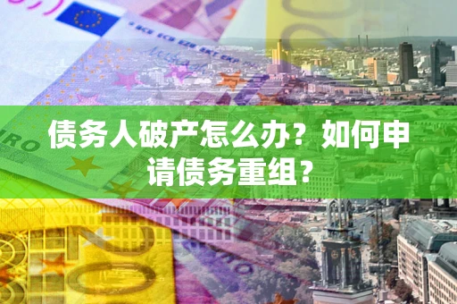 北京债务人破产怎么办？如何申请债务重组？