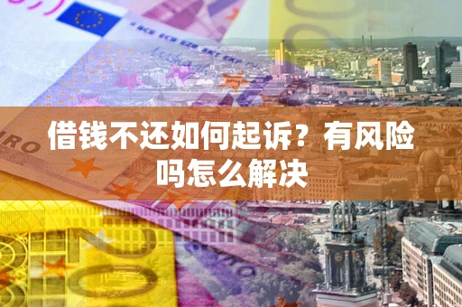 北京借钱不还如何起诉？有风险吗怎么解决