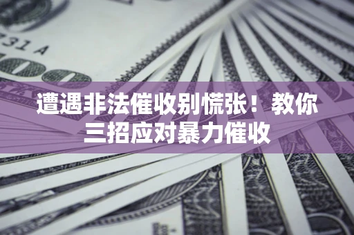 北京遭遇非法催收别慌张！教你三招应对暴力催收