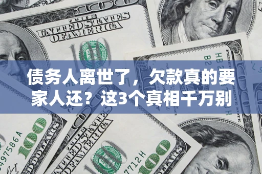 北京债务人离世了，欠款真的要家人还？这3个真相千万别弄错