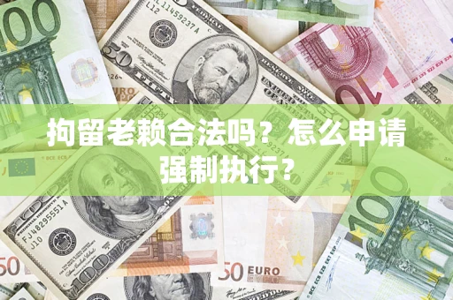 北京拘留老赖合法吗？怎么申请强制执行？