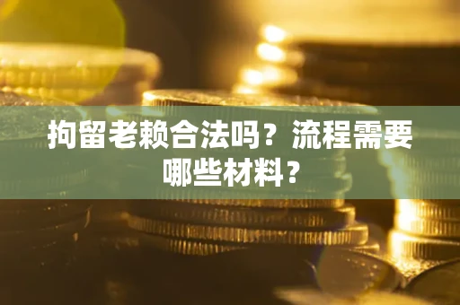 北京拘留老赖合法吗？流程需要哪些材料？