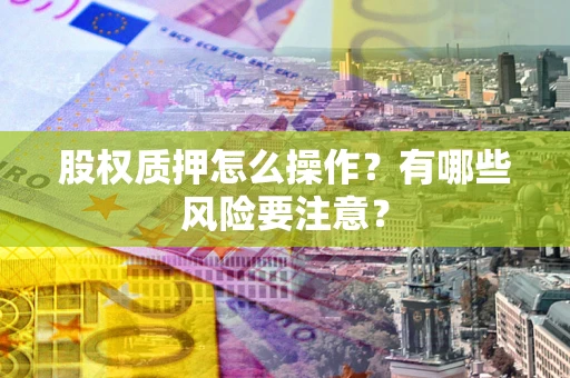 北京股权质押怎么操作？有哪些风险要注意？