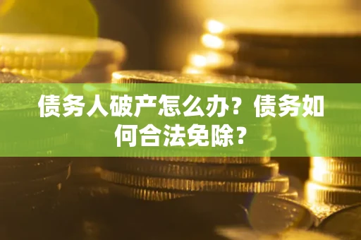北京债务人破产怎么办？债务如何合法免除？