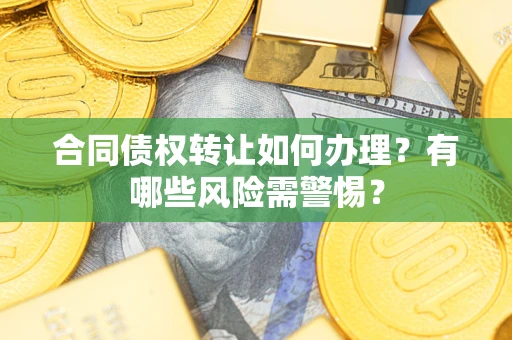 北京合同债权转让如何办理？有哪些风险需警惕？
