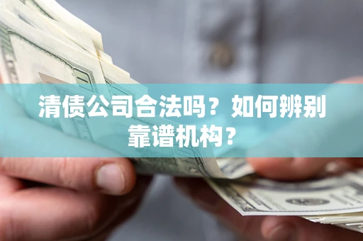 北京清债公司合法吗？如何辨别靠谱机构？