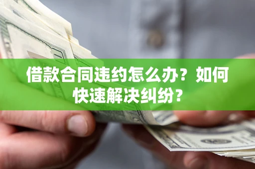 北京借款合同违约怎么办？如何快速解决纠纷？