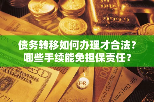 北京债务转移如何办理才合法？哪些手续能免担保责任？