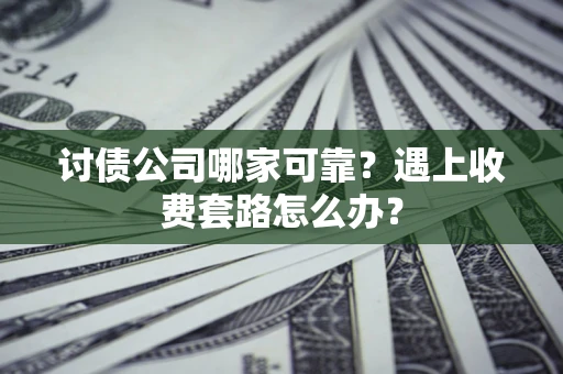 北京讨债公司哪家可靠？遇上收费套路怎么办？